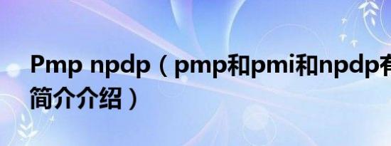 Pmp npdp（pmp和pmi和npdp有何区别简介介绍）