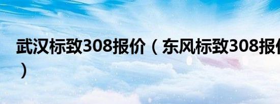 武汉标致308报价（东风标致308报价多少钱）