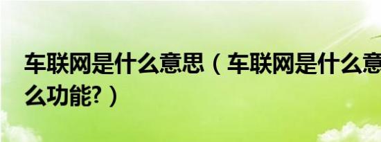 车联网是什么意思（车联网是什么意思?有什么功能?）