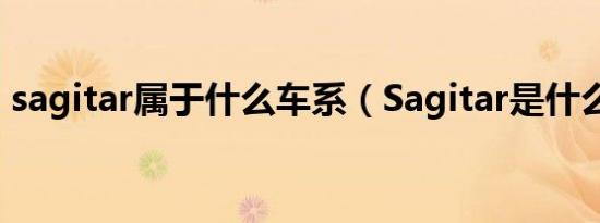 sagitar属于什么车系（Sagitar是什么汽车）