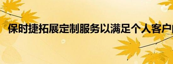 保时捷拓展定制服务以满足个人客户的需�