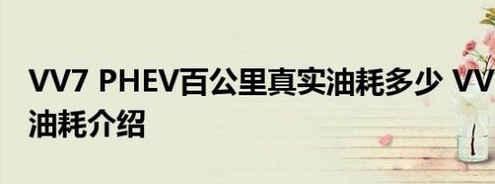 VV7 PHEV百公里真实油耗多少 VV7 PHEV油耗介绍