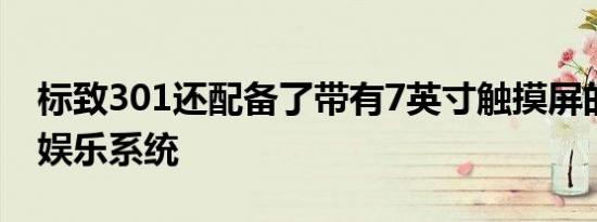 标致301还配备了带有7英寸触摸屏的新信息娱乐系统