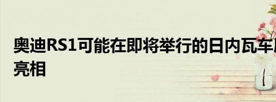 奥迪RS1可能在即将举行的日内瓦车展上首次亮相