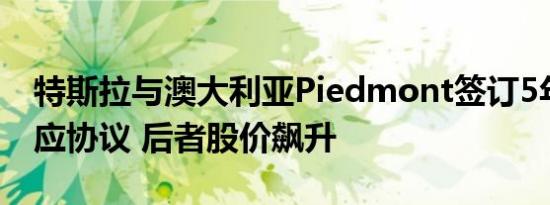 特斯拉与澳大利亚Piedmont签订5年锂矿供应协议 后者股价飙升