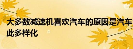 大多数减速机喜欢汽车的原因是汽车世界是如此多样化