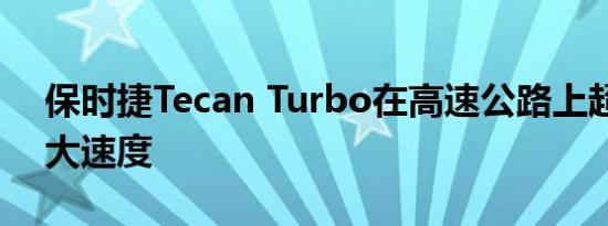 保时捷Tecan Turbo在高速公路上超过其最大速度