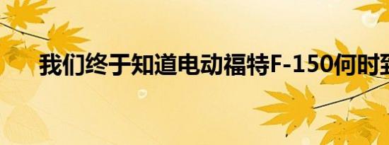 我们终于知道电动福特F-150何时到达