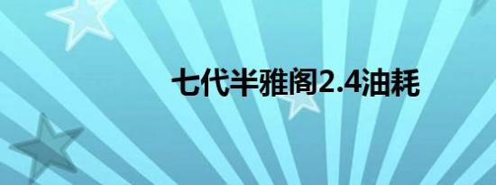 七代半雅阁2.4油耗