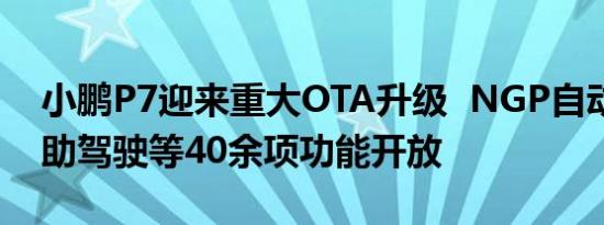 小鹏P7迎来重大OTA升级  NGP自动导航辅助驾驶等40余项功能开放