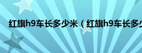 红旗h9车长多少米（红旗h9车长多少米）