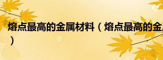 熔点最高的金属材料（熔点最高的金属是什么）