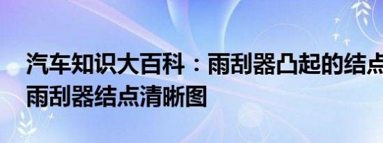 汽车知识大百科：雨刮器凸起的结点在哪 右雨刮器结点清晰图