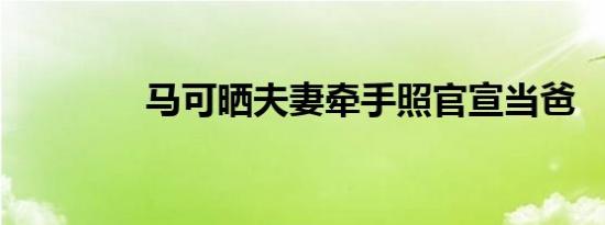 马可晒夫妻牵手照官宣当爸