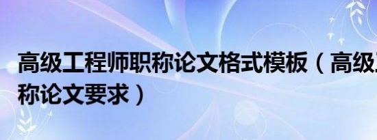 高级工程师职称论文格式模板（高级工程师职称论文要求）