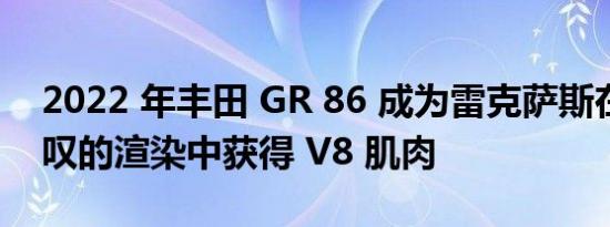 2022 年丰田 GR 86 成为雷克萨斯在令人惊叹的渲染中获得 V8 肌肉