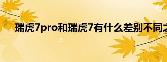 瑞虎7pro和瑞虎7有什么差别不同之处 