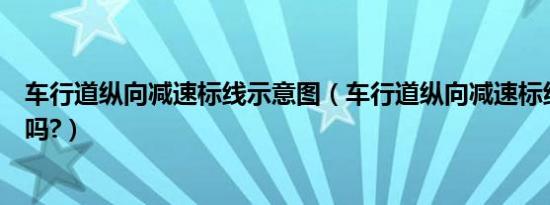 车行道纵向减速标线示意图（车行道纵向减速标线可以变道吗?）