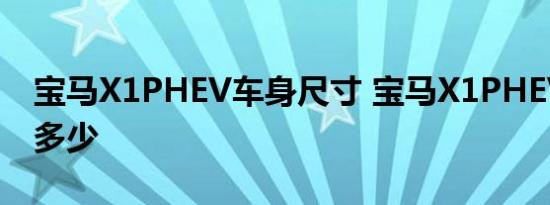 宝马X1PHEV车身尺寸 宝马X1PHEV长宽高多少 