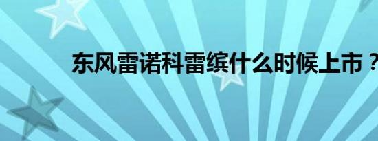 东风雷诺科雷缤什么时候上市？