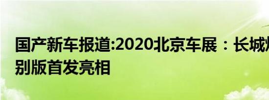 国产新车报道:2020北京车展：长城炮黑弹特别版首发亮相