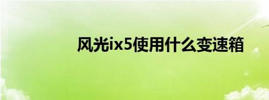 风光ix5使用什么变速箱