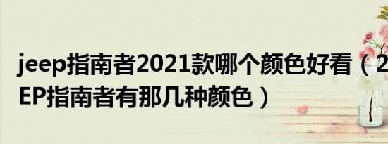 jeep指南者2021款哪个颜色好看（2011款JEEP指南者有那几种颜色）