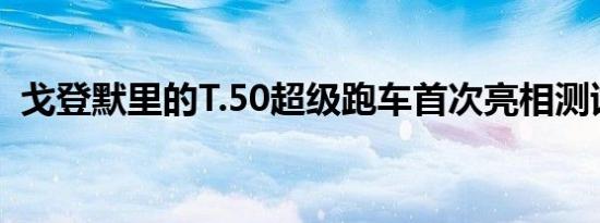 戈登默里的T.50超级跑车首次亮相测试轨道