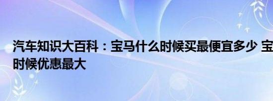 汽车知识大百科：宝马什么时候买最便宜多少 宝马3系什么时候优惠最大