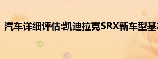 汽车详细评估:凯迪拉克SRX新车型基本信息