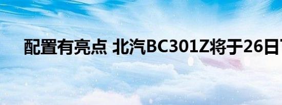 配置有亮点 北汽BC301Z将于26日下线