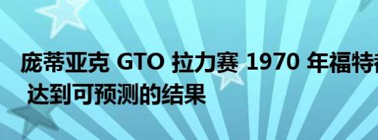 庞蒂亚克 GTO 拉力赛 1970 年福特都灵 SCJ 达到可预测的结果