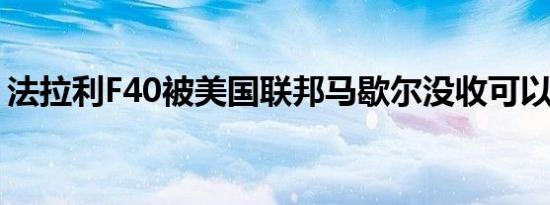 法拉利F40被美国联邦马歇尔没收可以是你的