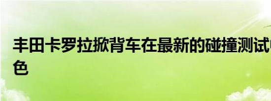 丰田卡罗拉掀背车在最新的碰撞测试中表现出色