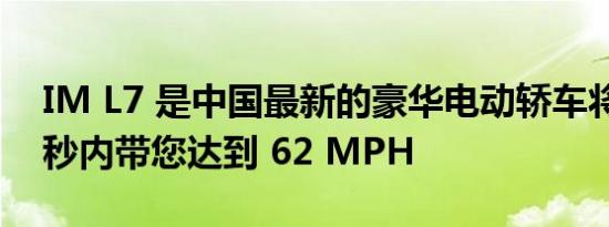 IM L7 是中国最新的豪华电动轿车将在 3.9 秒内带您达到 62 MPH