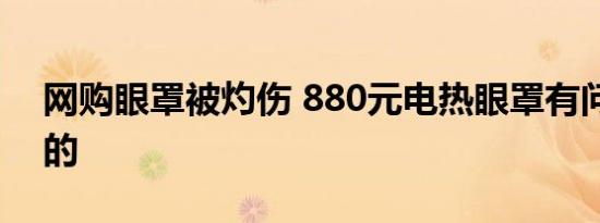 网购眼罩被灼伤 880元电热眼罩有问题怎样的