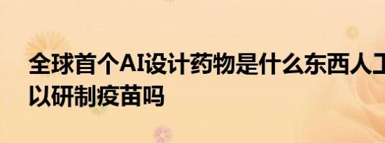 全球首个AI设计药物是什么东西人工智能可以研制疫苗吗