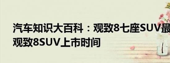 汽车知识大百科：观致8七座SUV最新消息 观致8SUV上市时间