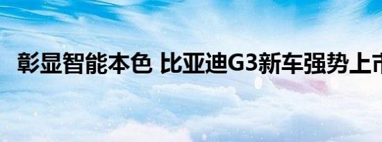 彰显智能本色 比亚迪G3新车强势上市推荐