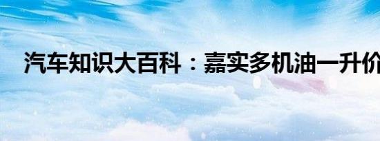 汽车知识大百科：嘉实多机油一升价格表