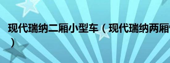 现代瑞纳二厢小型车（现代瑞纳两厢性能如何）