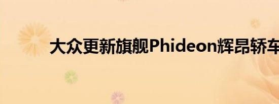 大众更新旗舰Phideon辉昂轿车