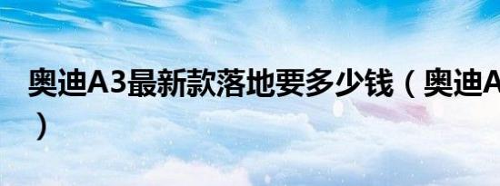 奥迪A3最新款落地要多少钱（奥迪A3优惠价）