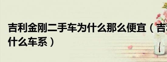 吉利金刚二手车为什么那么便宜（吉利金刚是什么车系）