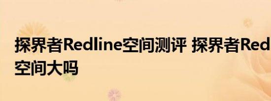 探界者Redline空间测评 探界者Redline乘坐空间大吗 