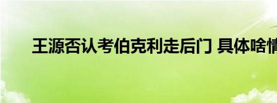 王源否认考伯克利走后门 具体啥情况