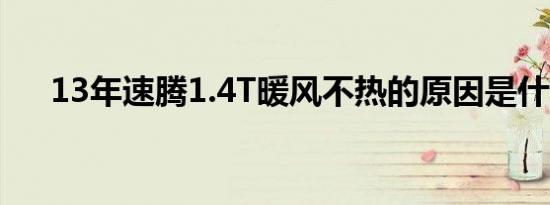 13年速腾1.4T暖风不热的原因是什么？