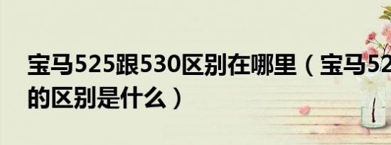 宝马525跟530区别在哪里（宝马525和530的区别是什么）