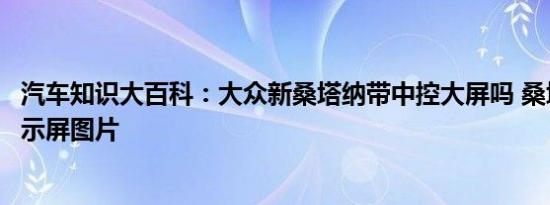 汽车知识大百科：大众新桑塔纳带中控大屏吗 桑塔纳中控显示屏图片