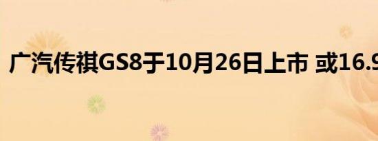 广汽传祺GS8于10月26日上市 或16.98万起